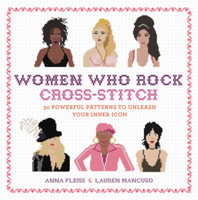 Women Who Rock Cross-Stitch : 30 Powerful Patterns to Unleash Your Inner Icon, Hardback Book
