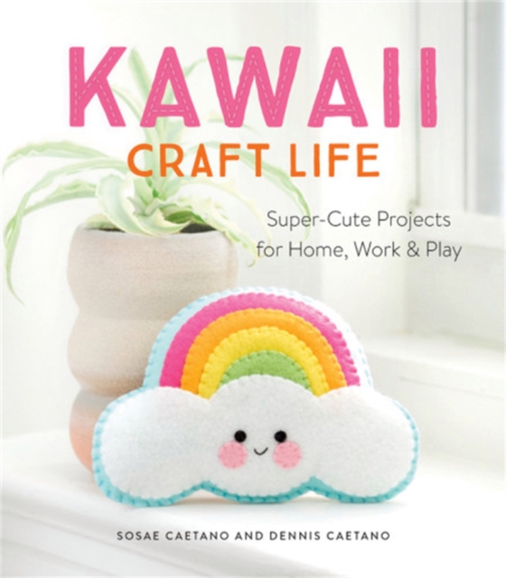 Kawaii Craft Life : Super-Cute Projects for Home, Work & Play, Paperback / softback Book