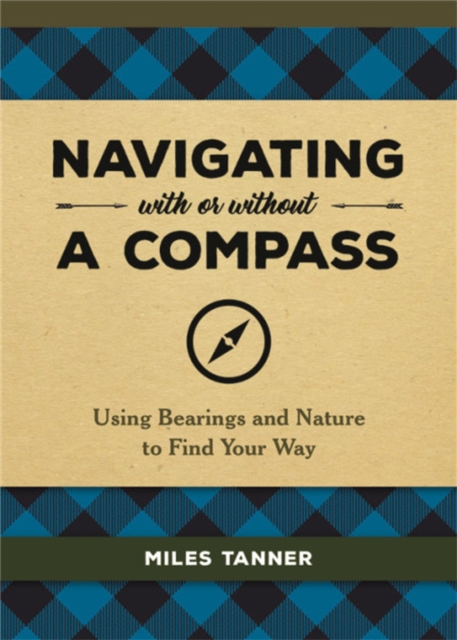 Navigating With or Without a Compass : Using Bearings and Nature to Find Your Way, Hardback Book