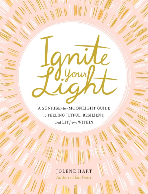 Ignite Your Light : A Sunrise-to-Moonlight Guide to Feeling Joyful, Resilient, and Lit from Within, Hardback Book