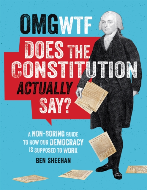 OMG WTF Does the Constitution Actually Say? : A Non-Boring Guide to How Our Democracy is Supposed to Work, Hardback Book