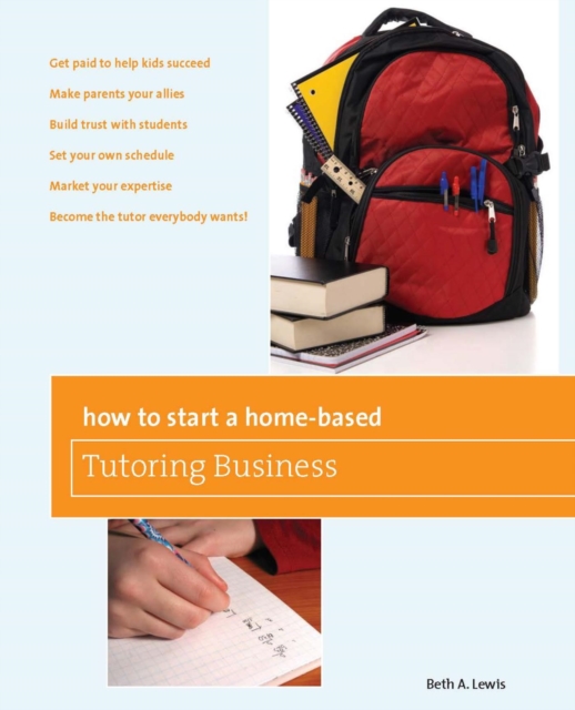 How to Start a Home-Based Tutoring Business : *Get paid to help kids succeed *Make parents your ally *Build trust with students *Set your own schedule *Market your expertise *Become the tutor everybod, EPUB eBook