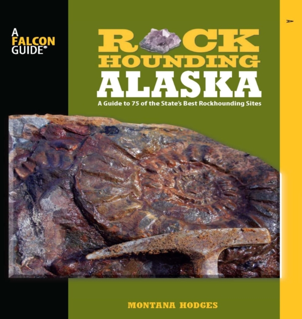 Rockhounding Alaska : A Guide to 75 of the State's Best Rockhounding Sites, PDF eBook