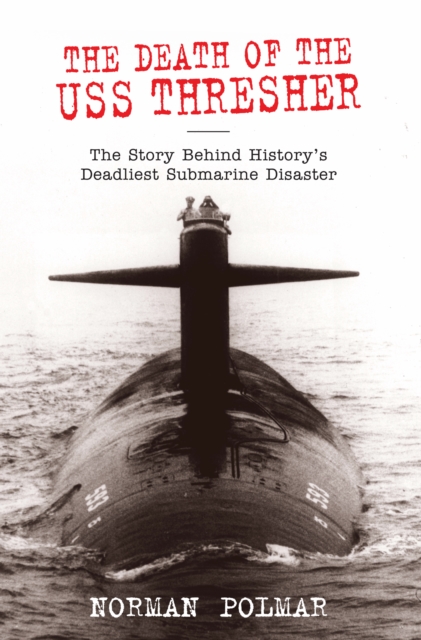 The Death of the USS Thresher : The Story Behind History's Deadliest Submarine Disaster, EPUB eBook