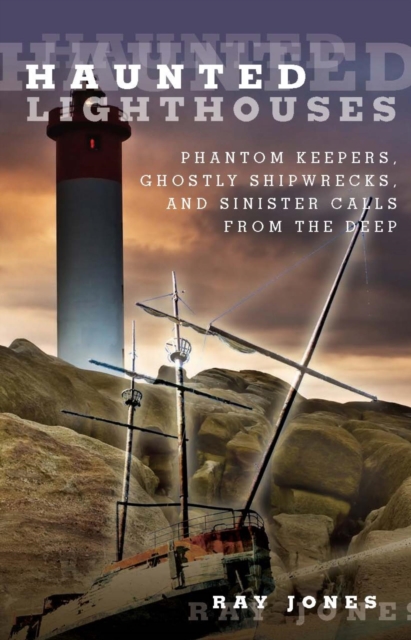 Haunted Lighthouses : Phantom Keepers, Ghostly Shipwrecks, and Sinister Calls From the Deep, EPUB eBook