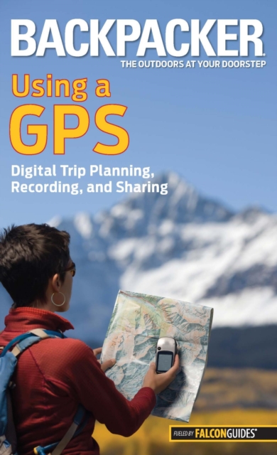 Backpacker Magazine's Using a GPS : Digital Trip Planning, Recording, And Sharing, EPUB eBook