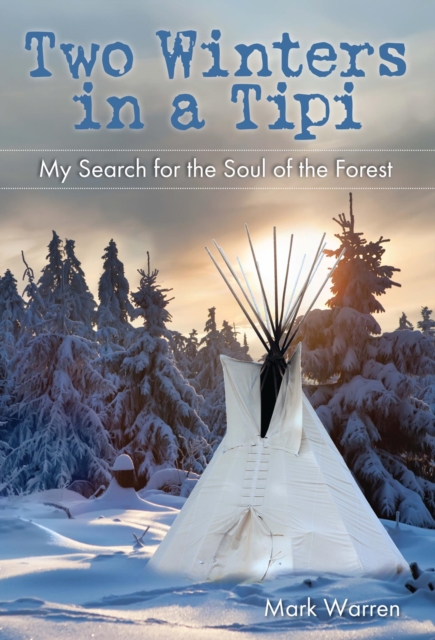 Two Winters in a Tipi : My Search for the Soul of the Forest, EPUB eBook