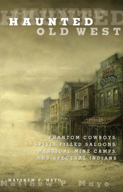 Haunted Old West : Phantom Cowboys, Spirit-Filled Saloons, Mystical Mine Camps, and Spectral Indians, EPUB eBook