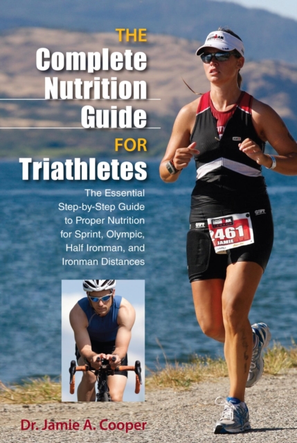 Complete Nutrition Guide for Triathletes : The Essential Step-by-Step Guide to Proper Nutrition for Sprint, Olympic, Half Ironman, and Ironman Distances, EPUB eBook