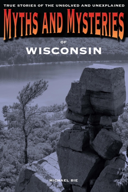 Myths and Mysteries of Wisconsin : True Stories of the Unsolved and Unexplained, PDF eBook