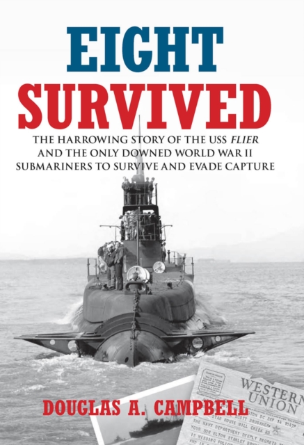 Eight Survived : The Harrowing Story of the USS Flier and the Only Downed World War II Submariners to Survive and Evade Capture, EPUB eBook