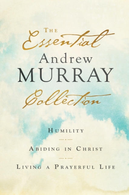 The Essential Andrew Murray Collection - Humility, Abiding in Christ, Living a Prayerful Life, Paperback / softback Book