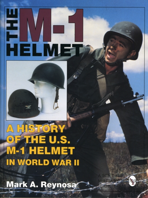The M-1 Helmet : A History of the U.S. M-1 Helmet in World War II, Hardback Book