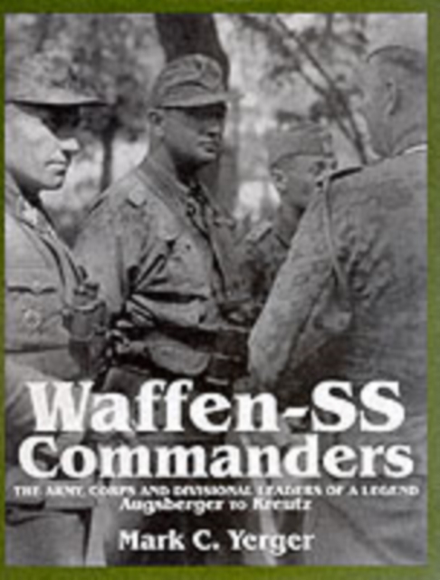 Waffen-SS Commanders : The Army, Corps and Division Leaders of a Legend-Augsberger to Kreutz, Hardback Book