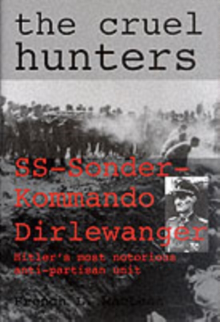 The Cruel Hunters : SS-Sonderkommando Dirlewanger Hitler's Most Notorious Anti-Partisan Unit, Hardback Book