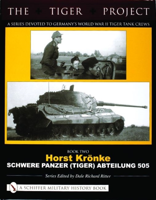 The Tiger Project: A Series Devoted to Germany’s World War II Tiger Tank Crews : Book Two - Horst Kronke - Schwere Panzer (Tiger) Abteilung 505, Hardback Book