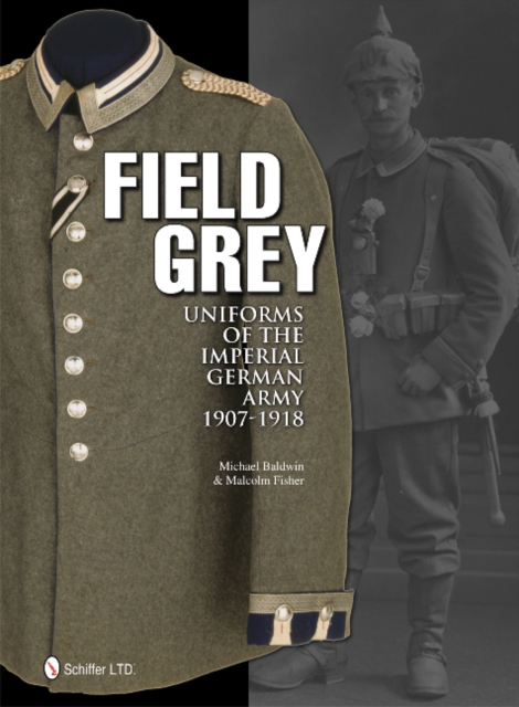 Field Grey Uniforms of the Imperial German Army, 1907-1918, Hardback Book