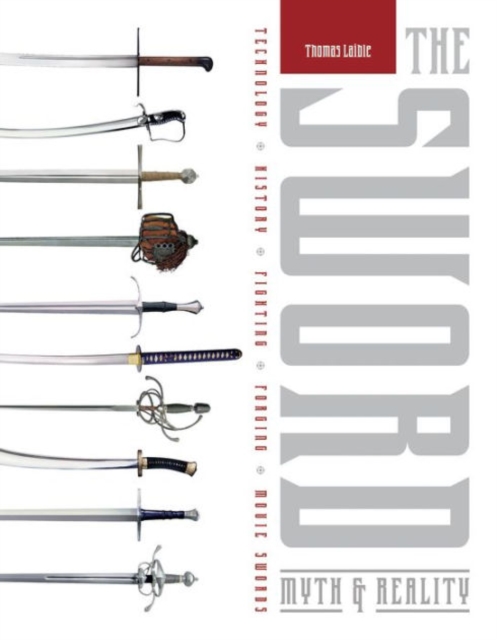 The Sword : Myth & Reality: Technology, History, Fighting, Forging, Movie Swords, Hardback Book