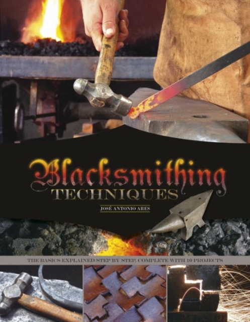 Blacksmithing Techniques : The Basics Explained Step by Step, Complete with 10 Projects, Hardback Book