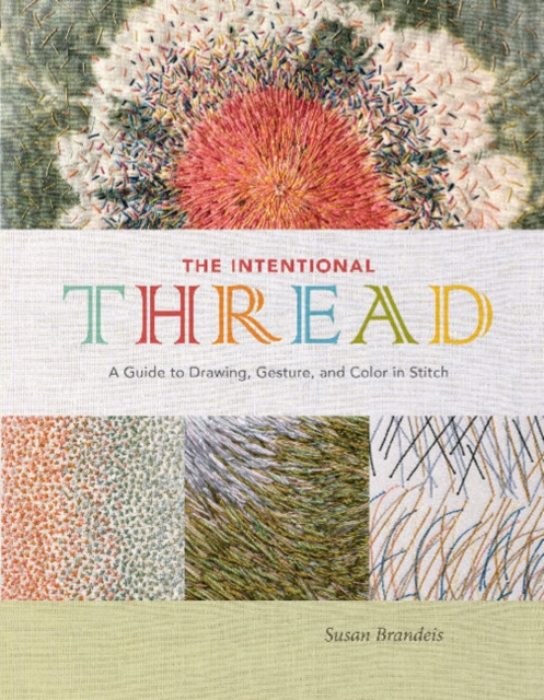 The Intentional Thread : A Guide to Drawing, Gesture, and Color in Stitch, Hardback Book