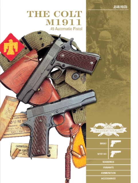 The Colt M1911 .45 Automatic Pistol : M1911, M1911A1, Markings, Variants, Ammunition, Accessories, Hardback Book