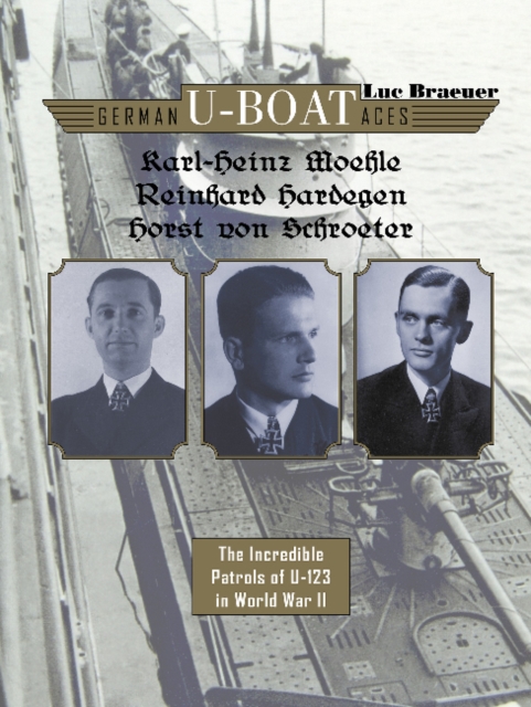 German U-boat Aces Karl-Heinz Moehle, Reinhard Hardegen & Horst von Schroeter : The Incredible Patrols of U-123 in World War II, Hardback Book