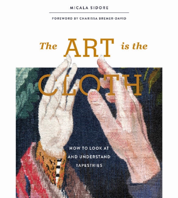 The Art Is the Cloth : How to Look at and Understand Tapestries, Hardback Book