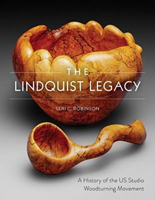 The Lindquist Legacy : A History of the US Studio Woodturning Movement, Hardback Book