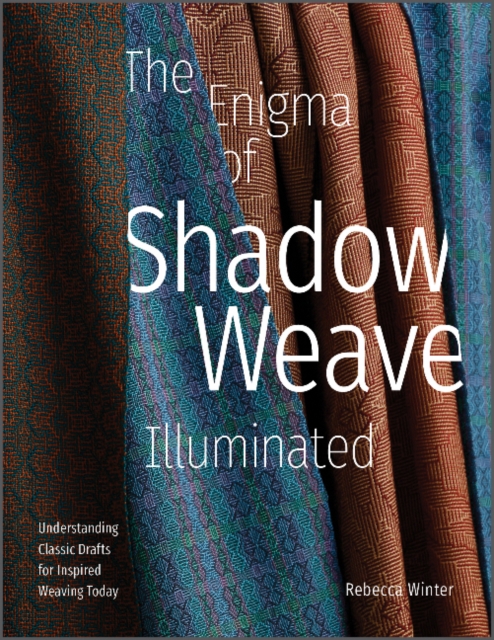 The Enigma of Shadow Weave Illuminated : Understanding Classic Drafts for Inspired Weaving Today, Hardback Book