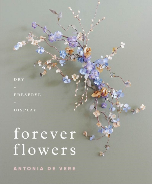 Forever Flowers : Dry, Preserve, Display, Hardback Book