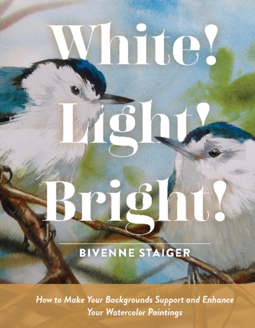 White! Light! Bright! : How to Make Your Backgrounds Support and Enhance Your Watercolor Paintings, Hardback Book