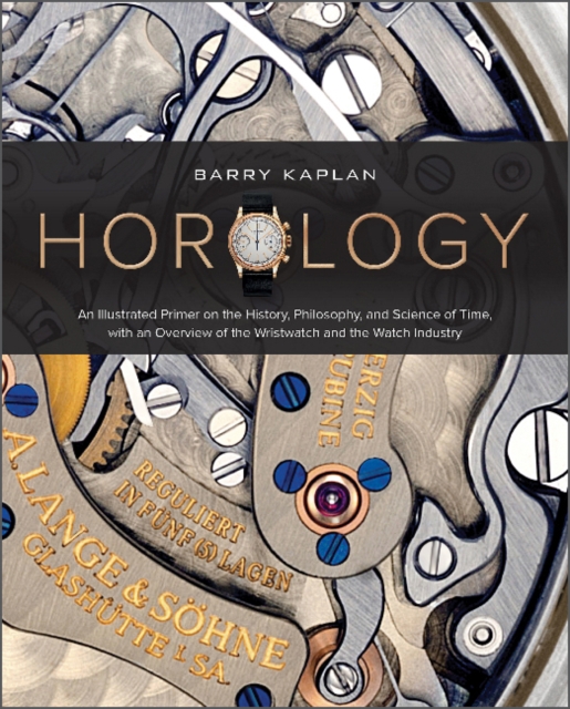 Horology : An Illustrated Primer on the History, Philosophy, and Science of Time, with an Overview of the Wristwatch and the Watch Industry, Hardback Book