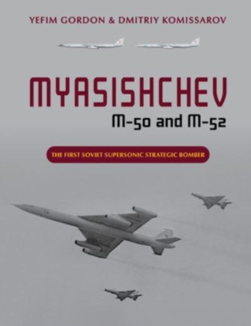 Myasishchev M-50 and M-52 : The First Soviet Supersonic Strategic Bomber, Hardback Book