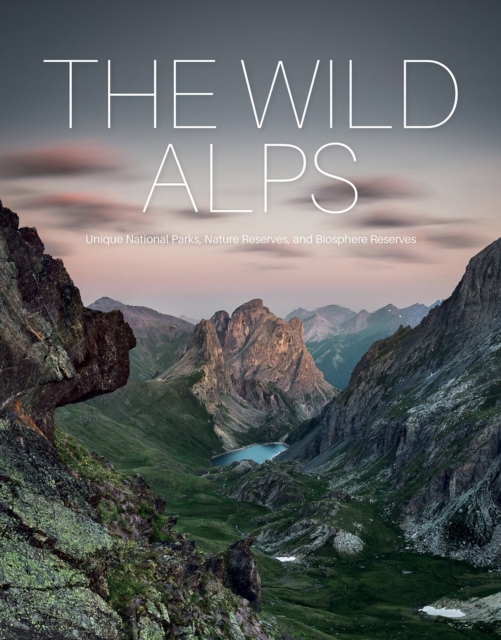 The Wild Alps : Unique National Parks, Nature Reserves, and Biosphere Reserves, Hardback Book