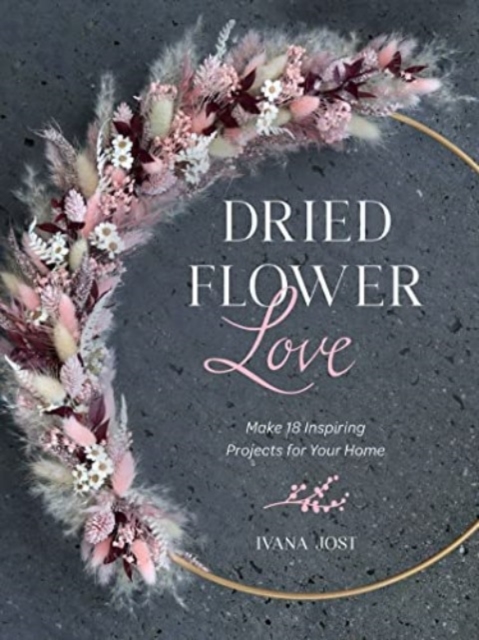 Dried Flower Love : Make 18 Inspiring Projects for Your Home, Hardback Book