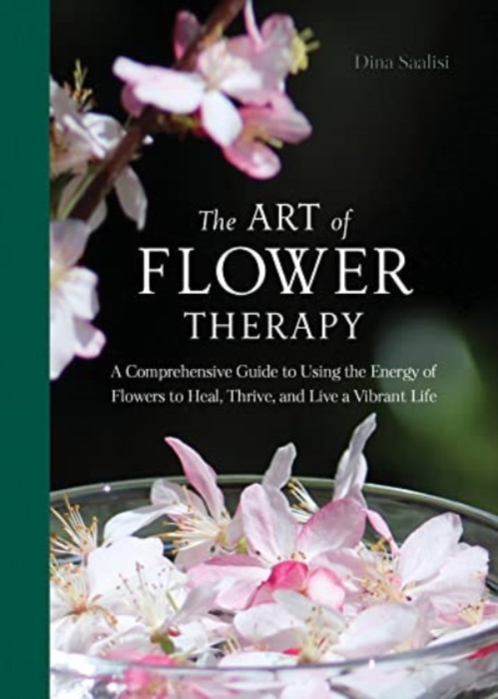 The Art of Flower Therapy : A Comprehensive Guide to Using the Energy of Flowers to Heal, Thrive, and Live a Vibrant Life, Hardback Book
