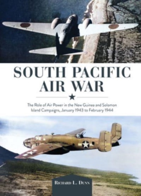 South Pacific Air War : The Role of Airpower in the New Guinea and Solomon Island Campaigns, January 1943 to February 1944, Hardback Book
