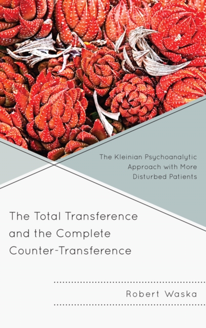 The Total Transference and the Complete Counter-Transference : The Kleinian Psychoanalytic Approach with More Disturbed Patients, EPUB eBook