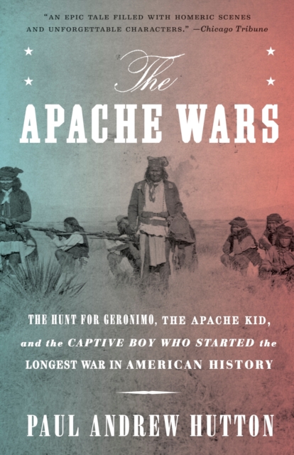 The Apache Wars : The Hunt for Geronimo, the Apache Kid, and the Captive Boy Who Started the Longest War in American History, Paperback / softback Book
