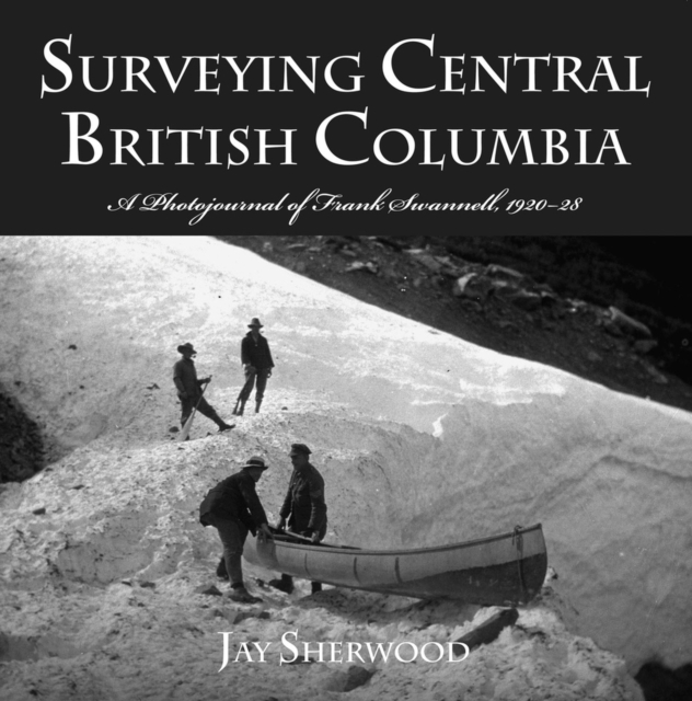 Surveying Central British Columbia : A Photojournal of Frank Swanell, 1920-28, Paperback / softback Book