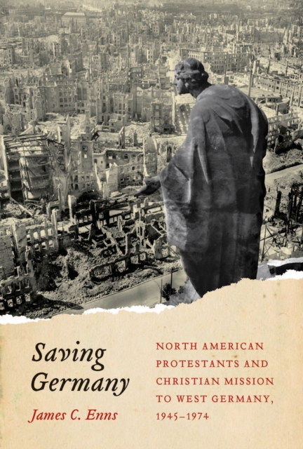 Saving Germany : North American Protestants and Christian Mission to West Germany, 1945 -1974, EPUB eBook
