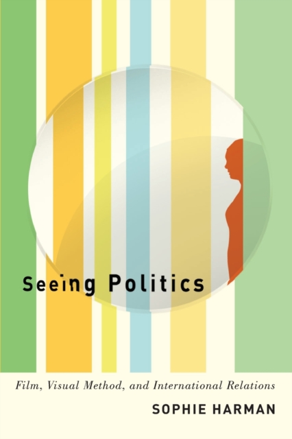 Seeing Politics : Film, Visual Method, and International Relations, Paperback / softback Book