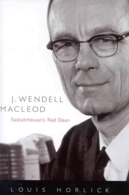 J. Wendell Macleod : Saskatchewan's Red Dean, PDF eBook