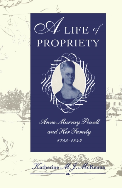 Life of Propriety : Anne Murray Powell and Her Family, 1755-1849, PDF eBook