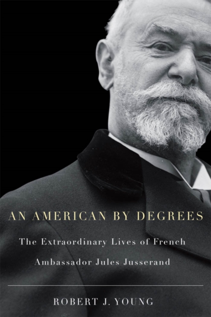 American By Degrees : The Extraordinary Lives of French Ambassador Jules Jusserand, PDF eBook