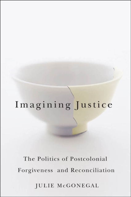 Imagining Justice : The Politics of Postcolonial Forgiveness and Reconciliation, PDF eBook