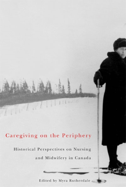 Caregiving on the Periphery : Historical Perspectives on Nursing and Midwifery in Canada, PDF eBook