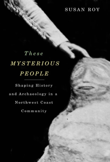 These Mysterious People : Shaping History and Archaeology in a Northwest Coast Community, PDF eBook