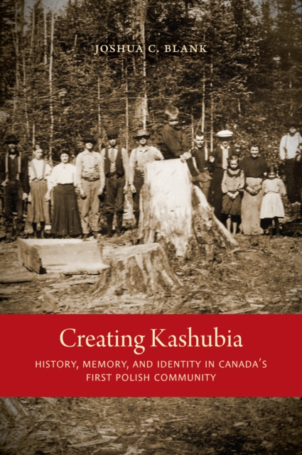 Creating Kashubia : History, Memory, and Identity in Canada's First Polish Community, EPUB eBook