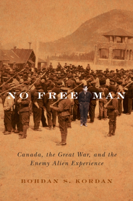 No Free Man : Canada, the Great War, and the Enemy Alien Experience, PDF eBook